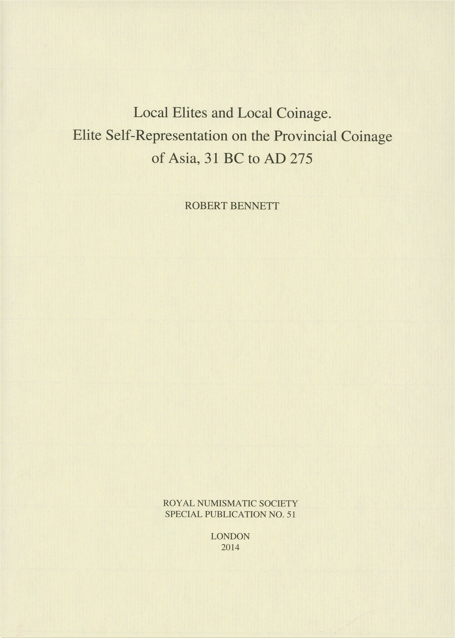 Local Elites and Local Coinage: Elite Self-Representation on the Provincial Coinage of Asia 31 BC - AD 275 by Bennett, Robert RNS SP51