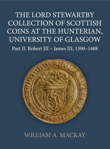 The Lord Stewartby Collection of Scottish Coins at the Hunterian, University of Glasgow: Part II, Robert III – James III, 1390-1488 by William MacKay