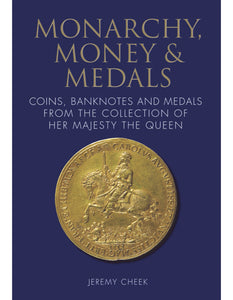 Monarchy, Money and Medals: Coins Banknotes and Medals From the Collection of Her Majesty The Queen by Jeremy Cheek Esq., MVO.