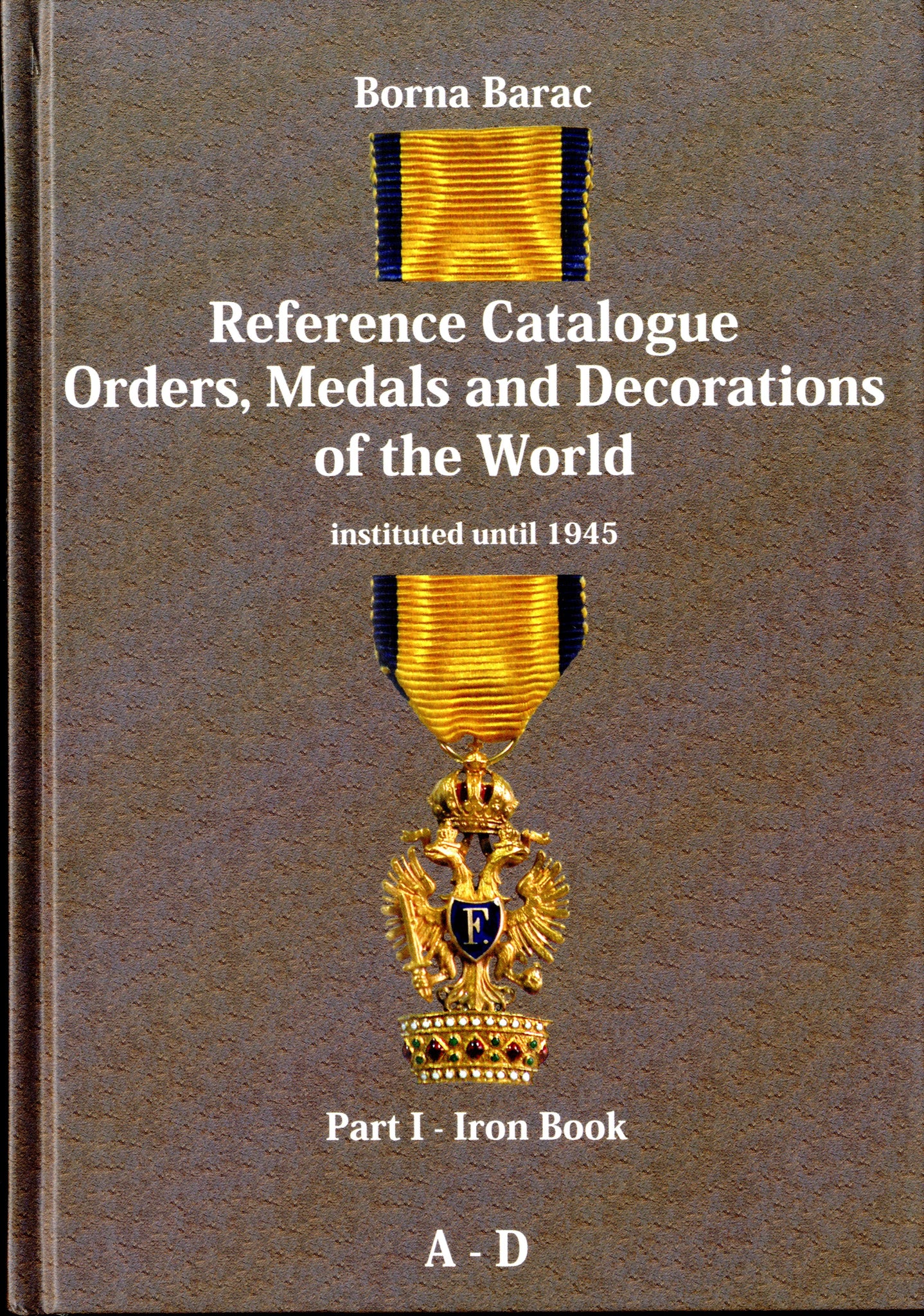 Reference Catalogue Orders, Medals and Decorations of the World Part I - Iron Book A - D by Barac, B.