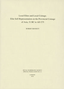 Local Elites and Local Coinage: Elite Self-Representation on the Provincial Coinage of Asia 31 BC - AD 275 by Bennett, Robert RNS SP51
