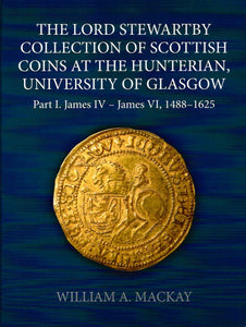 SCBI 71: The Lord Stewartby Collection of Scottish Coins at the Hunterian, University of Glasgow: Part I. James IV - James VI, 1488-1625