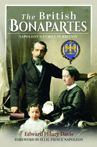The British Bonapartes: Napoleon's Family in Britain by Edward Hilary Davis, with a Foreword by HIH Prince Napoleon